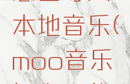 moo音乐怎么导入本地音乐(moo音乐怎么下载到内存卡)