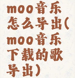 moo音乐怎么导出(moo音乐下载的歌导出)