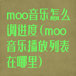 moo音乐怎么调进度(moo音乐播放列表在哪里)