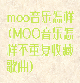 moo音乐怎样(MOO音乐怎样不重复收藏歌曲)