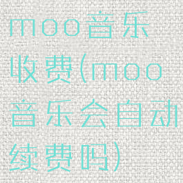 moo音乐收费(moo音乐会自动续费吗)