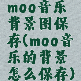 moo音乐背景图保存(moo音乐的背景怎么保存)