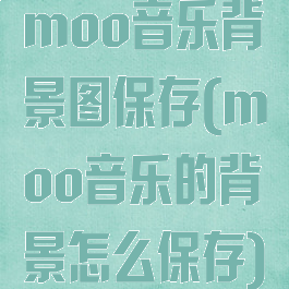 moo音乐背景图保存(moo音乐的背景怎么保存)