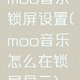 moo音乐锁屏设置(moo音乐怎么在锁屏显示)