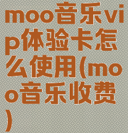 moo音乐vip体验卡怎么使用(moo音乐收费)
