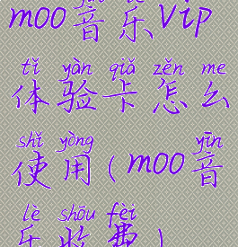 moo音乐vip体验卡怎么使用(moo音乐收费)