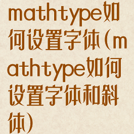 mathtype如何设置字体(mathtype如何设置字体和斜体)