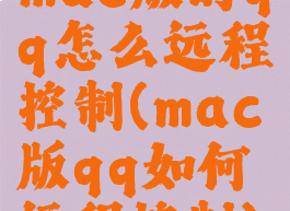 mac版的qq怎么远程控制(mac版qq如何远程控制)