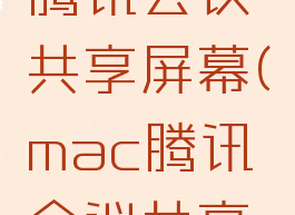 mac电脑腾讯会议共享屏幕(mac腾讯会议共享屏幕)