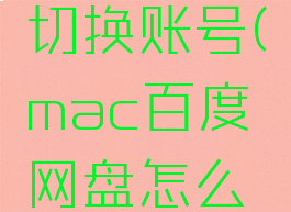 mac百度网盘怎么切换账号(mac百度网盘怎么切换账号登录)