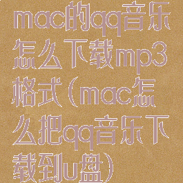 mac的qq音乐怎么下载mp3格式(mac怎么把qq音乐下载到u盘)