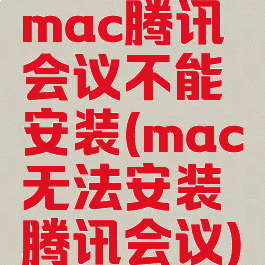 mac腾讯会议不能安装(mac无法安装腾讯会议)