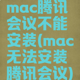 mac腾讯会议不能安装(mac无法安装腾讯会议)