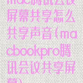 mac腾讯会议屏幕共享怎么共享声音(macbookpro腾讯会议共享屏幕)