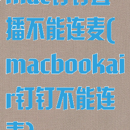 mac钉钉直播不能连麦(macbookair钉钉不能连麦)