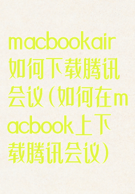 macbookair如何下载腾讯会议(如何在macbook上下载腾讯会议)