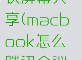 macbookair腾讯会议屏幕共享(macbook怎么腾讯会议屏幕共享偏好设置)
