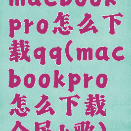 macbookpro怎么下载qq(macbookpro怎么下载全民k歌)