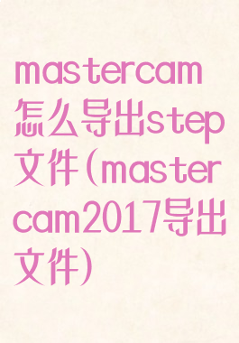 mastercam怎么导出step文件(mastercam2017导出文件)