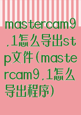 mastercam9.1怎么导出stp文件(mastercam9.1怎么导出程序)