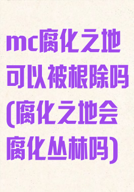 mc腐化之地可以被根除吗(腐化之地会腐化丛林吗)