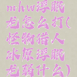 mhw浮眠龙怎么打(怪物猎人冰原浮眠龙弱什么)