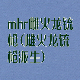 mhr雌火龙铳枪(雌火龙铳枪派生)