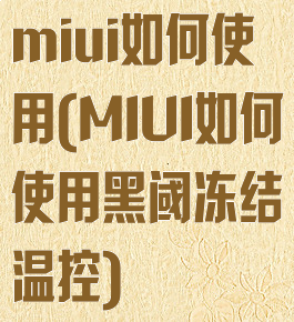 miui如何使用(MIUI如何使用黑阈冻结温控)