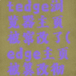 microsoftedge浏览器主页被窜改了(edge主页被篡改彻底解决)