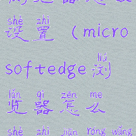 microsoftedge浏览器怎么设置(microsoftedge浏览器怎么设置兼容网址)