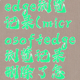 microsoftedge浏览记录(microsoftedge浏览记录删除了怎么恢复)