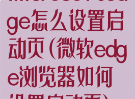 microsoftedge怎么设置启动页(微软edge浏览器如何设置启动页)