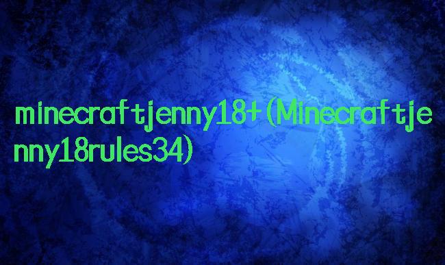 minecraftjenny18+(Minecraftjenny18rules34)