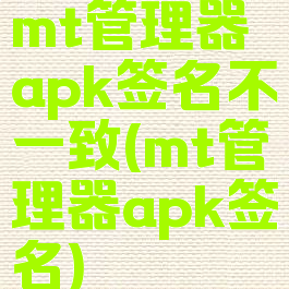 mt管理器apk签名不一致(mt管理器apk签名)