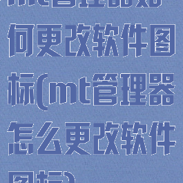 mt管理器如何更改软件图标(mt管理器怎么更改软件图标)