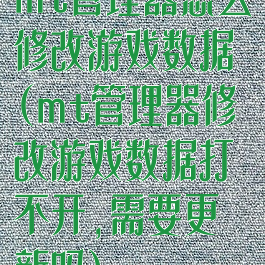 mt管理器怎么修改游戏数据(mt管理器修改游戏数据打不开,需要更新吗)