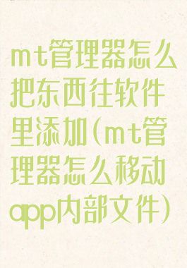 mt管理器怎么把东西往软件里添加(mt管理器怎么移动app内部文件)