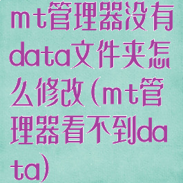 mt管理器没有data文件夹怎么修改(mt管理器看不到data)