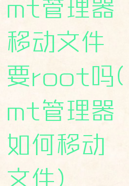 mt管理器移动文件要root吗(mt管理器如何移动文件)