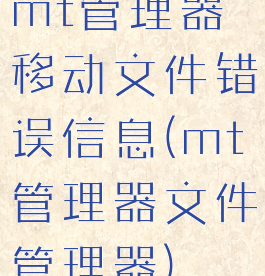 mt管理器移动文件错误信息(mt管理器文件管理器)