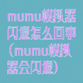 mumu模拟器闪退怎么回事(mumu模拟器会闪退)