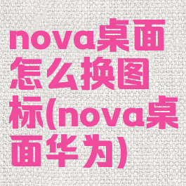 nova桌面怎么换图标(nova桌面华为)