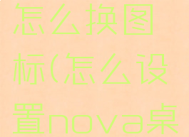 nova桌面怎么换图标(怎么设置nova桌面图标)