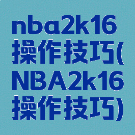 nba2k16操作技巧(NBA2k16操作技巧)