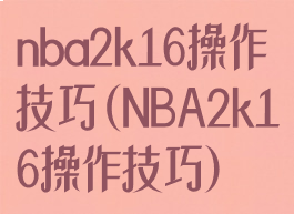 nba2k16操作技巧(NBA2k16操作技巧)