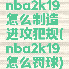 nba2k19怎么制造进攻犯规(nba2k19怎么罚球)