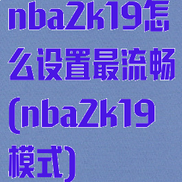 nba2k19怎么设置最流畅(nba2k19模式)