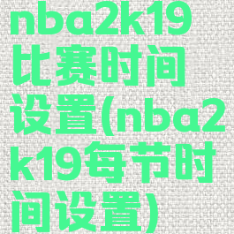 nba2k19比赛时间设置(nba2k19每节时间设置)