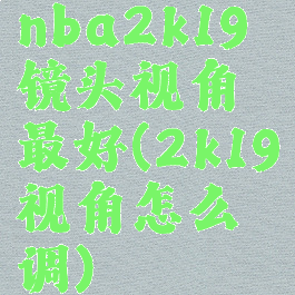 nba2k19镜头视角最好(2k19视角怎么调)