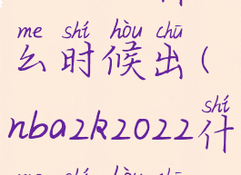 nba2k20什么时候出(nba2k2022什么时候出)